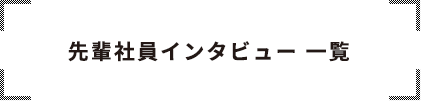 先輩社員インタビュー 一覧