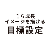 自ら成長イメージを描ける目標設定